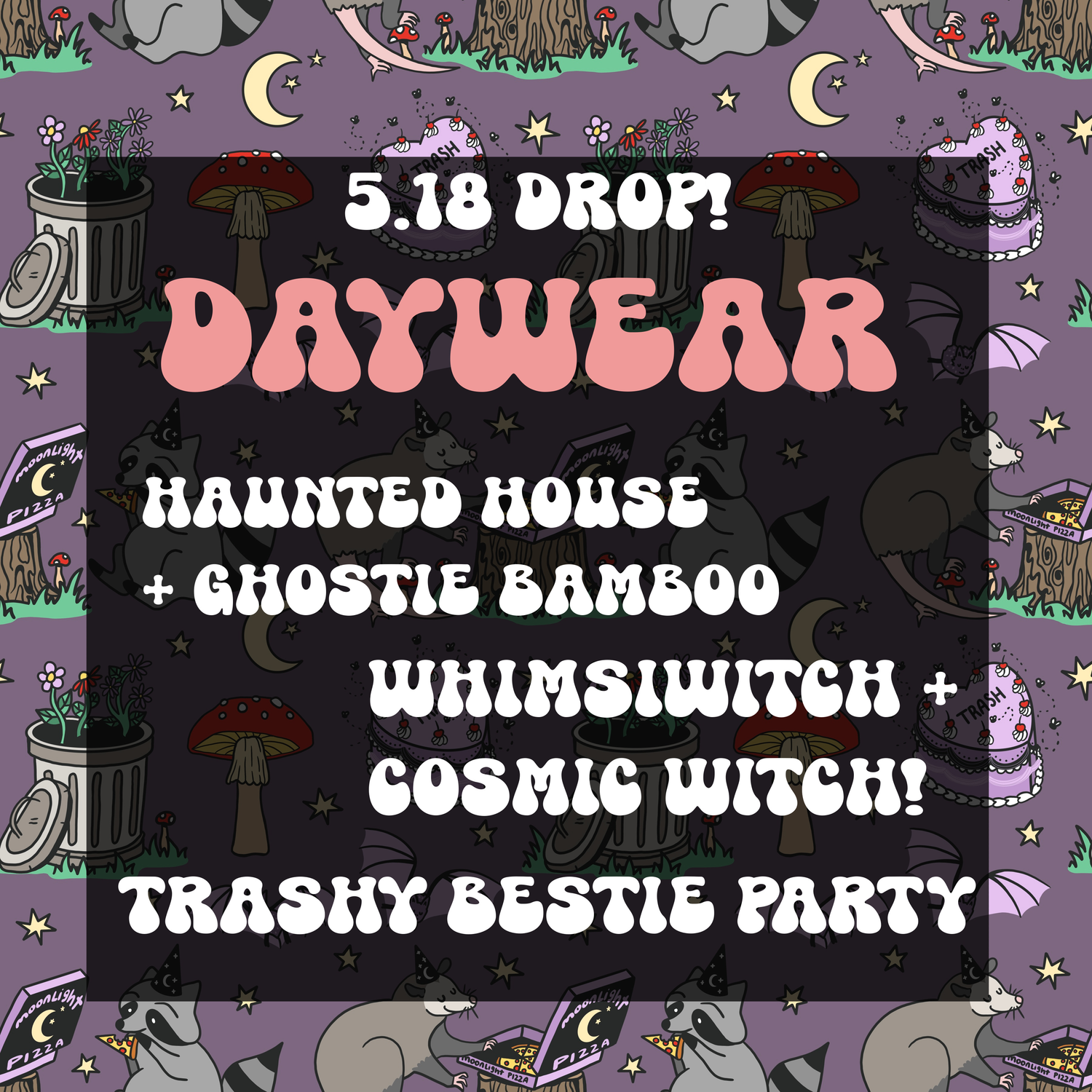 ALL PREORDERS -5/18- TRASH PARTY + HAUNTED HOUSES + COSMIC + WHIMSIWITCH!